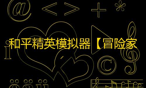 和平精英模拟器【冒险家】辅助