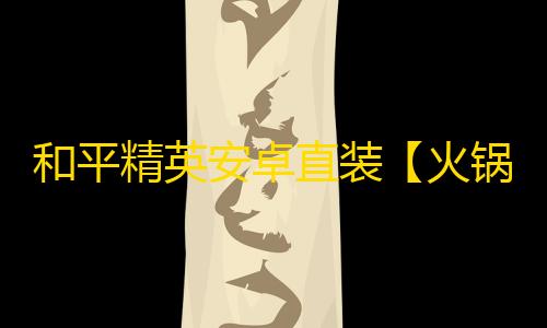 和平精英安卓直装【火锅直装】辅助