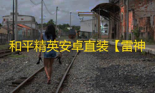 和平精英安卓直装【雷神召唤版直装】辅助